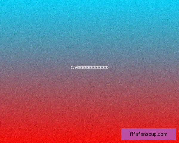 2026世界杯扩军引发全球足坛变革新格局与新挑战