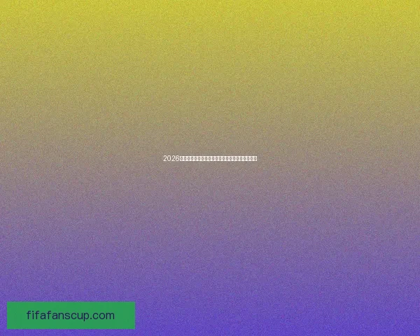 2026世界杯冠军热门球队全面分析谁最有机会登顶夺冠 2026世界杯冠军热门球队全面分析谁最有机会登顶夺冠