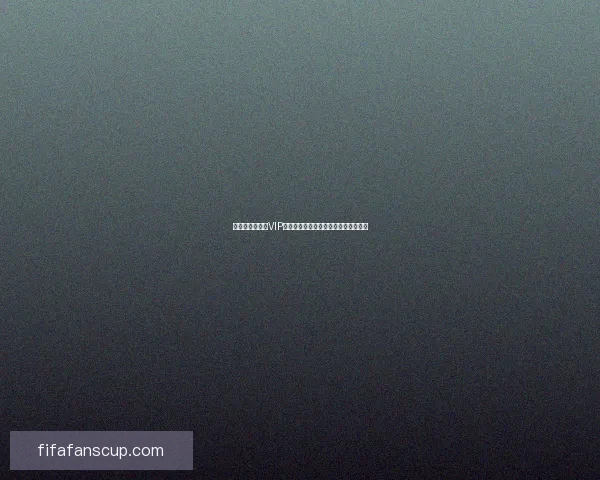 世界杯竞猜专属VIP福利攻略让你畅享豪礼与赛事精彩体验