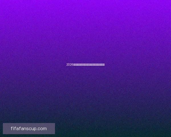 2026世界杯全程直播平台最新赛事资讯和精彩回放指南