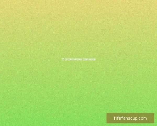 2026年世界杯预赛新规则揭晓 各队备战进入关键阶段